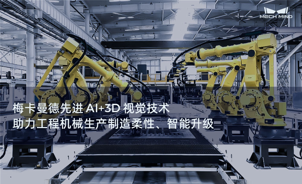 梅卡曼德先進(jìn)AI+3D視覺技術(shù)，助力工程機(jī)械生產(chǎn)制造柔性、智能升級(jí)